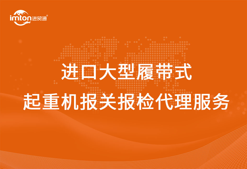 進口大型履帶式起重機報關報檢代理服務